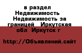  в раздел : Недвижимость » Недвижимость за границей . Иркутская обл.,Иркутск г.